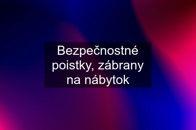 Bezpečnostné poistky, zábrany na nábytok