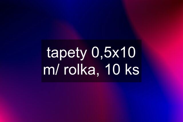 tapety 0,5x10 m/ rolka, 10 ks