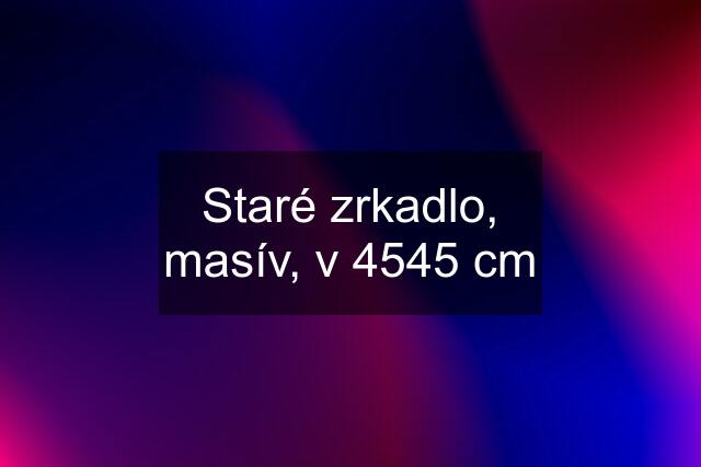 Staré zrkadlo, masív, v 4545 cm