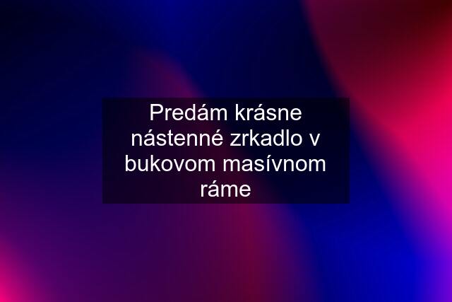 Predám krásne nástenné zrkadlo v bukovom masívnom ráme