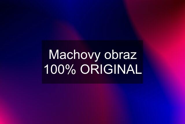 Machovy obraz 100% ORIGINAL