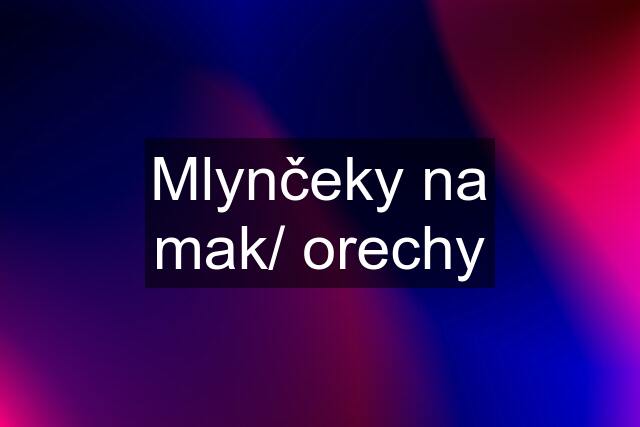 Mlynčeky na mak/ orechy