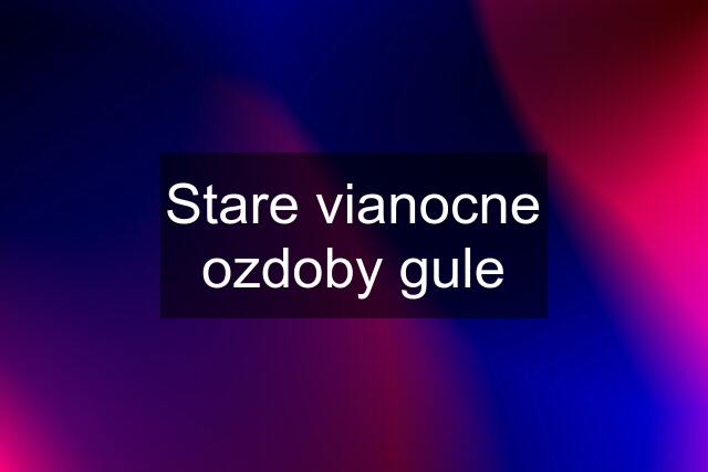 Stare vianocne ozdoby gule