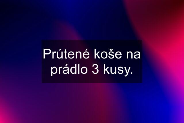 Prútené koše na prádlo 3 kusy.