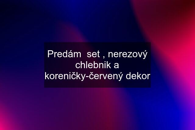 Predám  set , nerezový chlebnik a koreničky-červený dekor