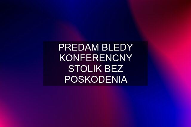 PREDAM BLEDY KONFERENCNY STOLIK BEZ POSKODENIA