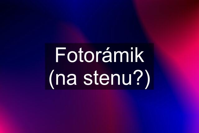 Fotorámik (na stenu?)