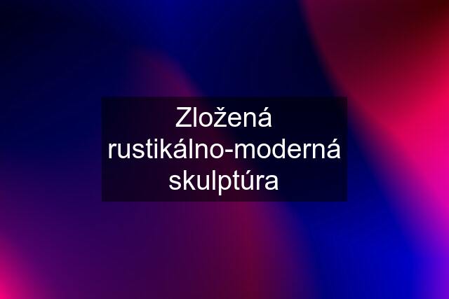 Zložená rustikálno-moderná skulptúra