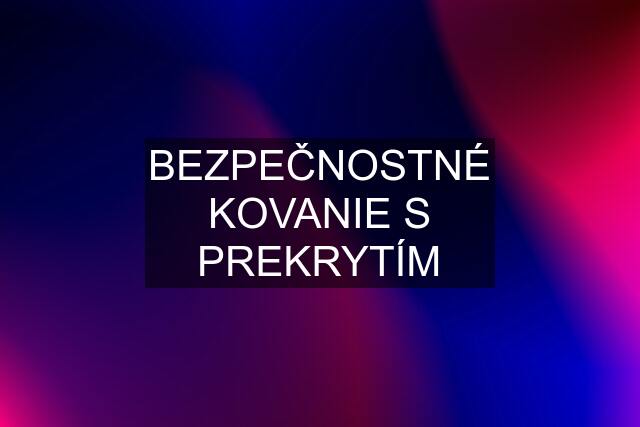 BEZPEČNOSTNÉ KOVANIE S PREKRYTÍM