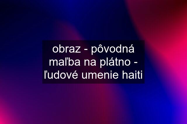 obraz - pôvodná maľba na plátno - ľudové umenie haiti