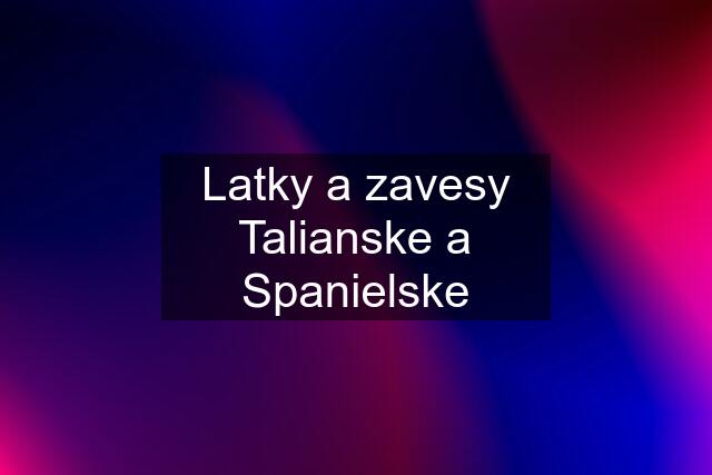 Latky a zavesy Talianske a Spanielske