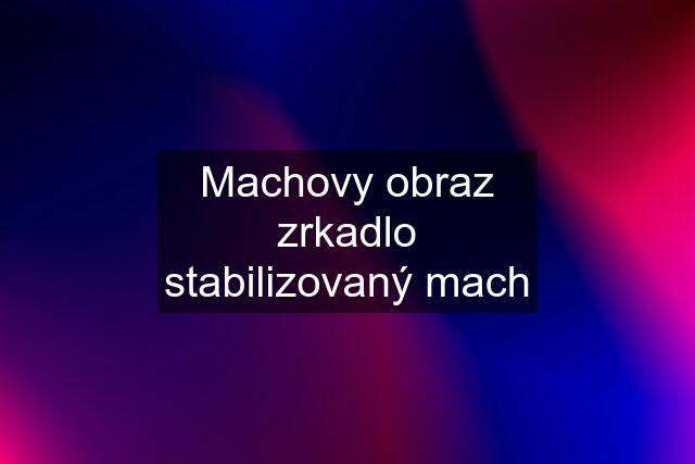 Machovy obraz zrkadlo stabilizovaný mach