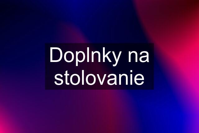 Doplnky na stolovanie