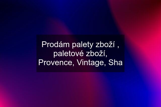 Prodám palety zboží , paletové zboží, Provence, Vintage, Sha