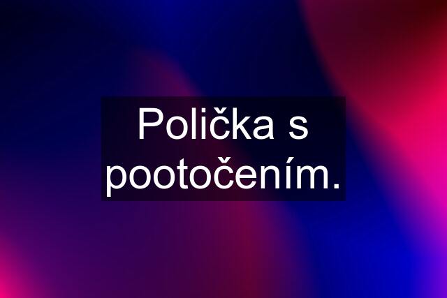 Polička s pootočením.