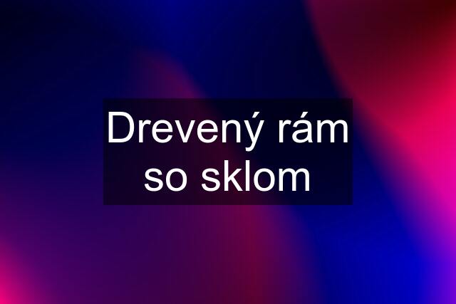 Drevený rám so sklom