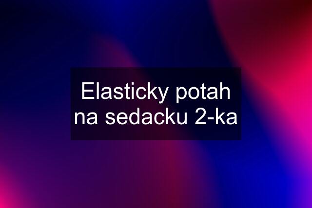 Elasticky potah na sedacku 2-ka