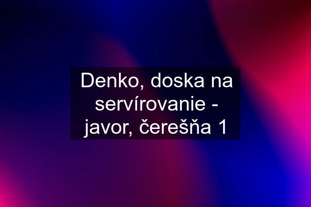 Denko, doska na servírovanie - javor, čerešňa 1