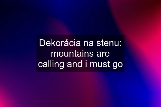 Dekorácia na stenu: mountains are calling and i must go