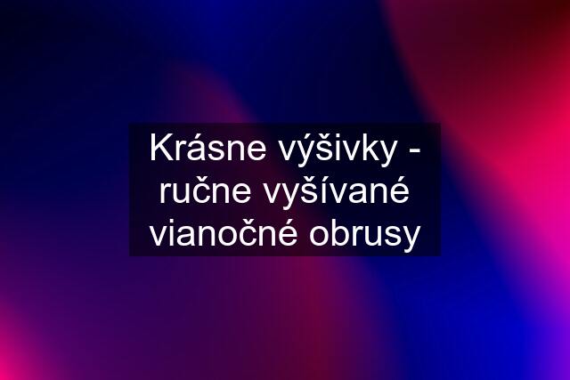 Krásne výšivky - ručne vyšívané vianočné obrusy