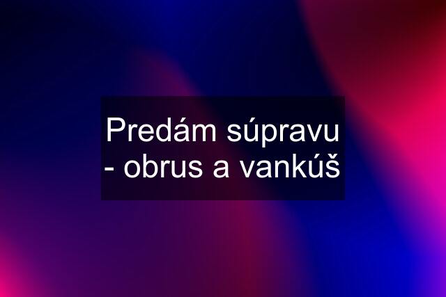 Predám súpravu - obrus a vankúš