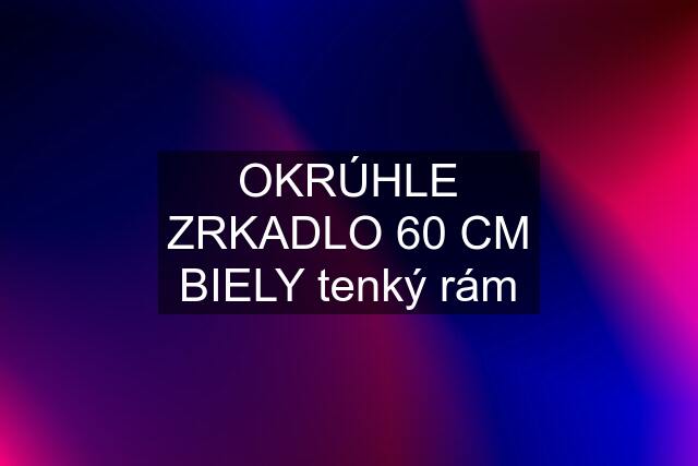 OKRÚHLE ZRKADLO 60 CM BIELY tenký rám