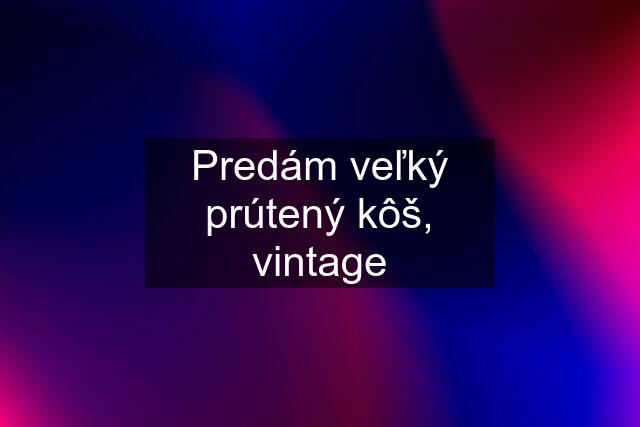 Predám veľký prútený kôš, vintage