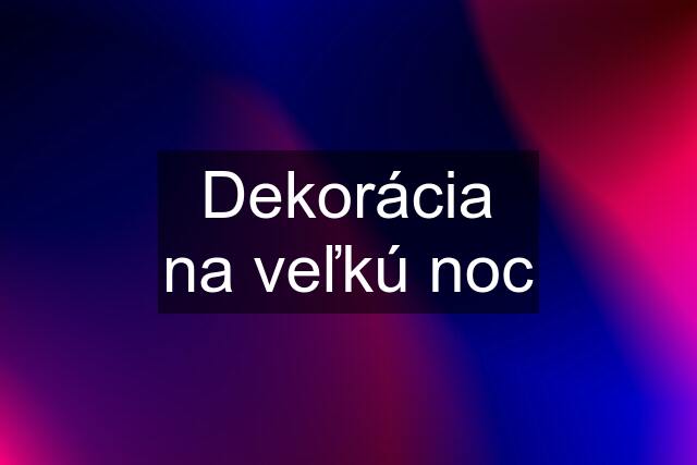 Dekorácia na veľkú noc