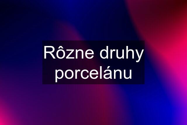 Rôzne druhy porcelánu