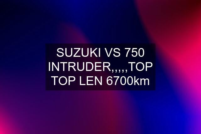 SUZUKI VS 750 INTRUDER,,,,,TOP TOP LEN 6700km