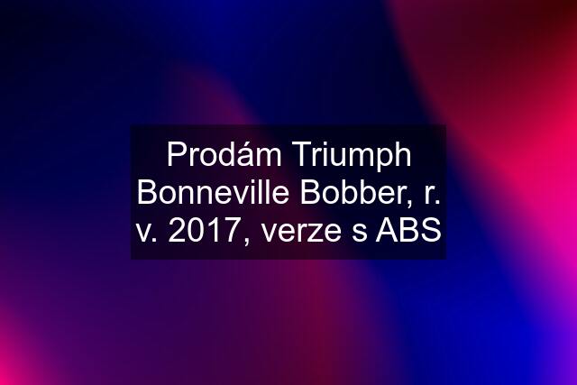 Prodám Triumph Bonneville Bobber, r. v. 2017, verze s ABS