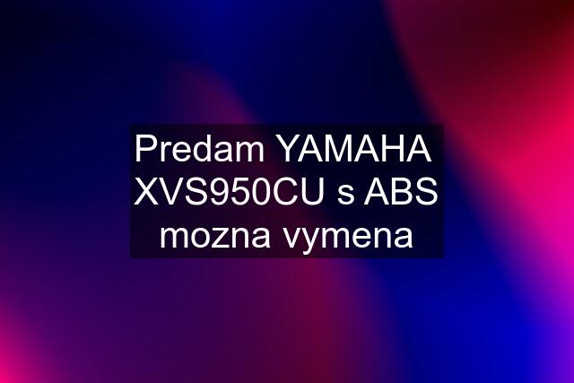 Predam YAMAHA  XVS950CU s ABS mozna vymena