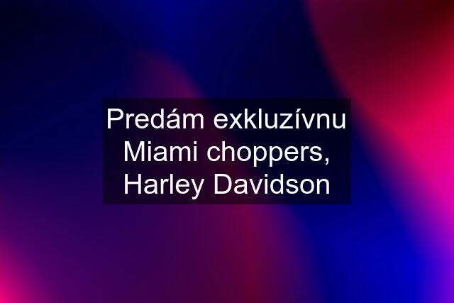 Predám exkluzívnu Miami choppers, Harley Davidson