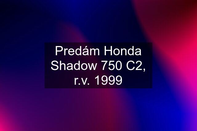 Predám Honda Shadow 750 C2, r.v. 1999