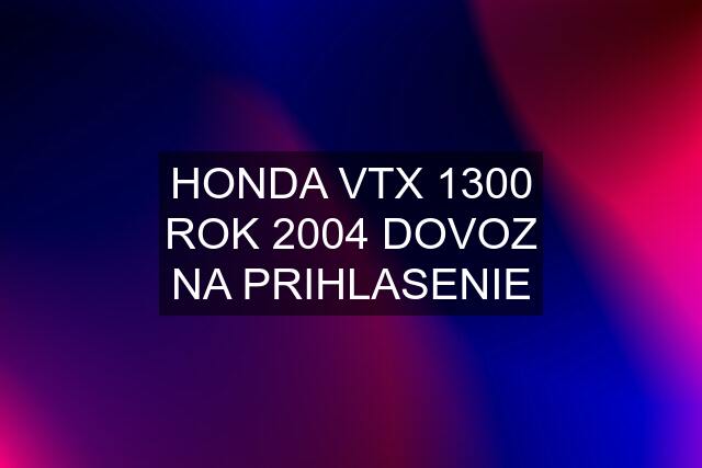 HONDA VTX 1300 ROK 2004 DOVOZ NA PRIHLASENIE