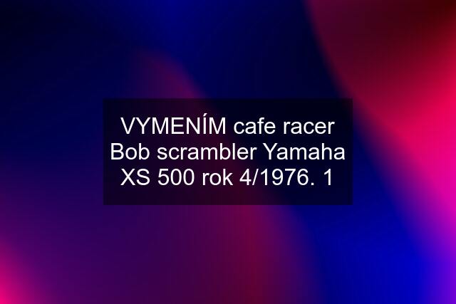 VYMENÍM cafe racer Bob scrambler Yamaha XS 500 rok 4/1976. 1