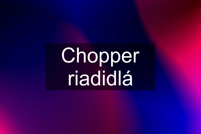 Chopper riadidlá