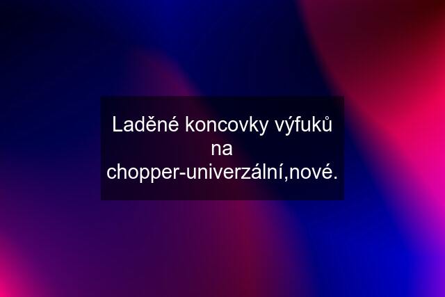 Laděné koncovky výfuků na chopper-univerzální,nové.