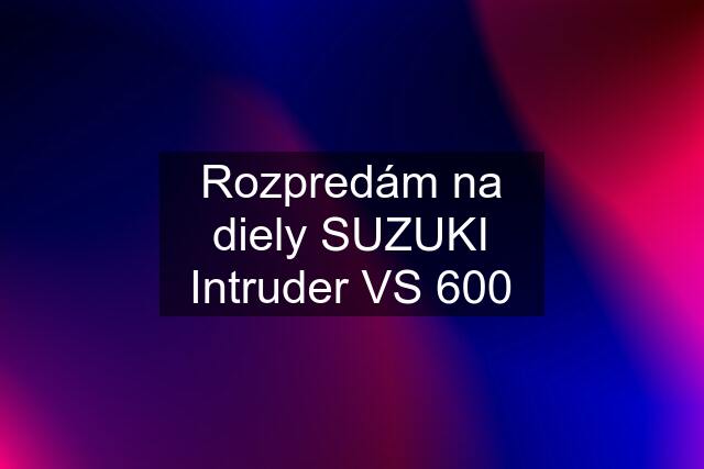 Rozpredám na diely SUZUKI Intruder VS 600