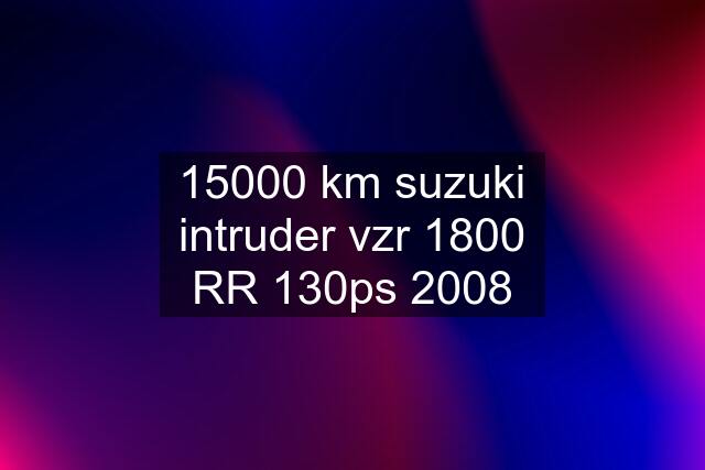 15000 km suzuki intruder vzr 1800 RR 130ps 2008