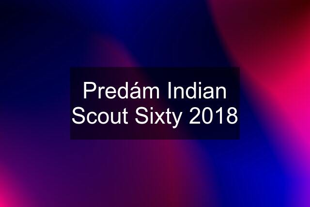 Predám Indian Scout Sixty 2018