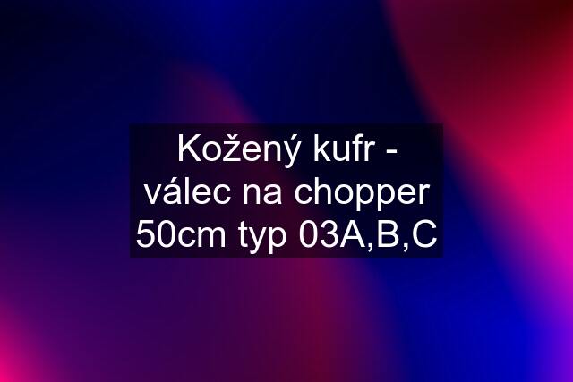 Kožený kufr - válec na chopper 50cm typ 03A,B,C