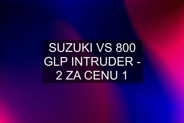 SUZUKI VS 800 GLP INTRUDER - 2 ZA CENU 1