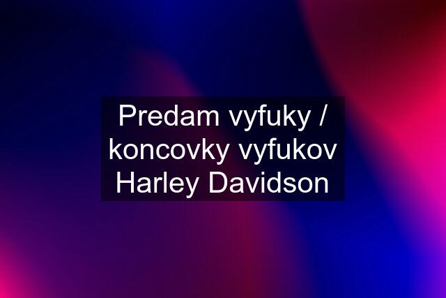 Predam vyfuky / koncovky vyfukov Harley Davidson