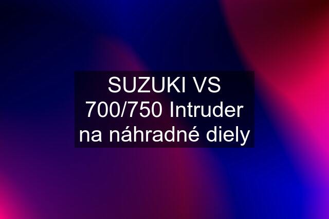 SUZUKI VS 700/750 Intruder na náhradné diely
