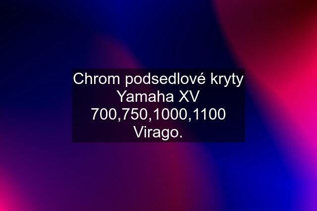 Chrom podsedlové kryty Yamaha XV 700,750,1000,1100 Virago.