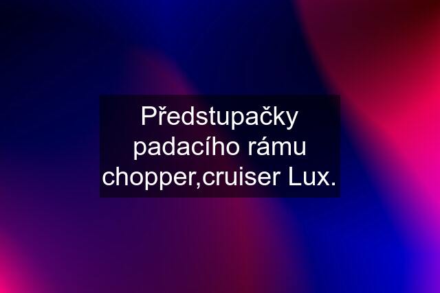 Předstupačky padacího rámu chopper,cruiser Lux.