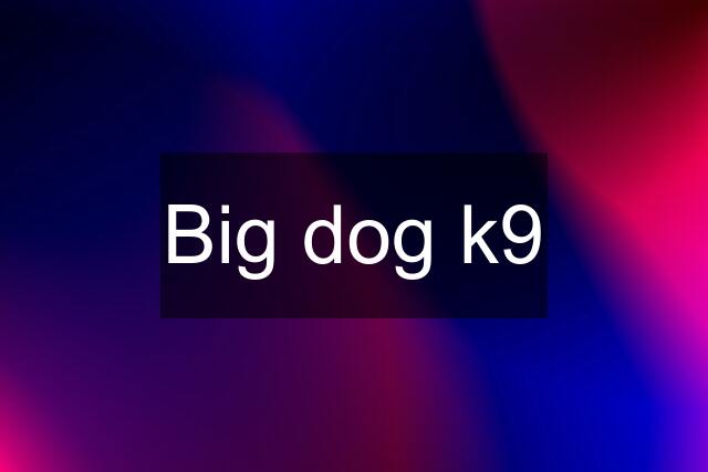 Big dog k9