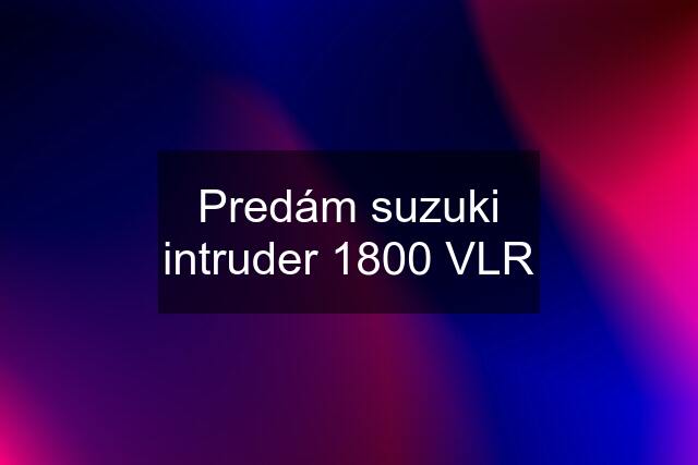 Predám suzuki intruder 1800 VLR