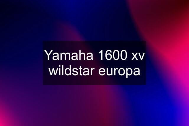 Yamaha 1600 xv wildstar europa